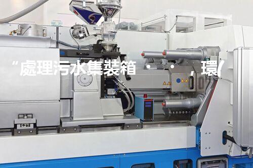 “處理污水集裝箱，環(huán)保先鋒，清潔利器！”